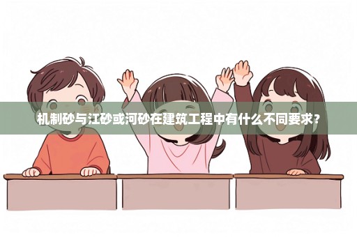 机制砂与江砂或河砂在建筑工程中有什么不同要求？