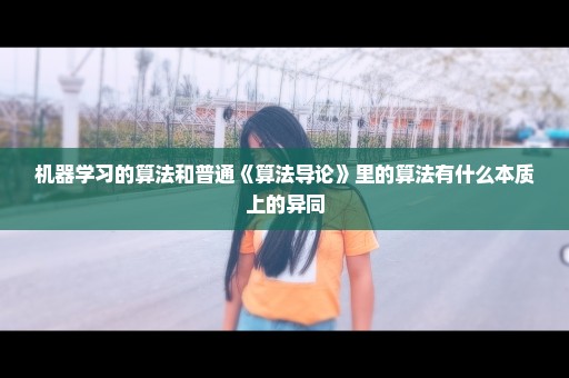机器学习的算法和普通《算法导论》里的算法有什么本质上的异同
