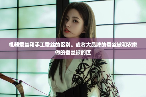 机器蚕丝和手工蚕丝的区别。或者大品牌的蚕丝被和农家做的蚕丝被的区