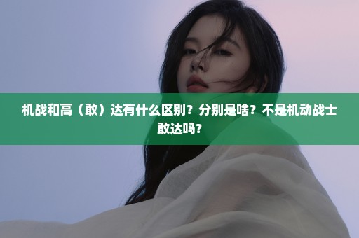 机战和高（敢）达有什么区别？分别是啥？不是机动战士敢达吗？