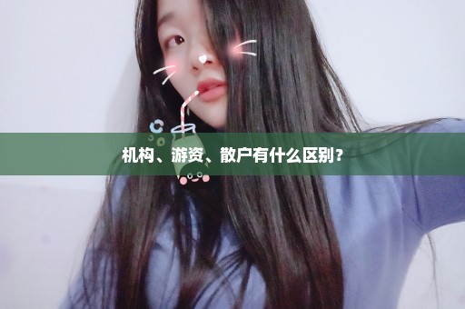 机构、游资、散户有什么区别？