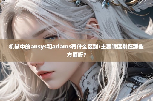 机械中的ansys和adams有什么区别?主要哦区别在那些方面呀？