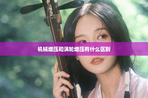 机械增压和涡轮增压有什么区别