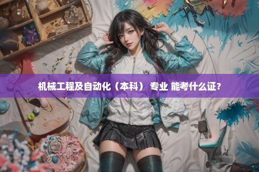 机械工程及自动化（本科） 专业 能考什么证？
