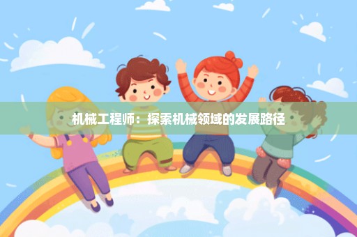 机械工程师：探索机械领域的发展路径