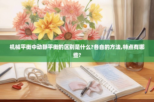 机械平衡中动静平衡的区别是什么?各自的方法,特点有哪些?