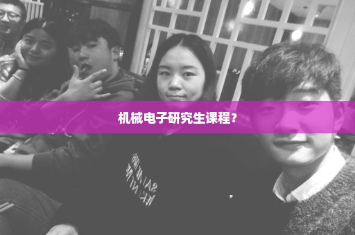 机械电子研究生课程？