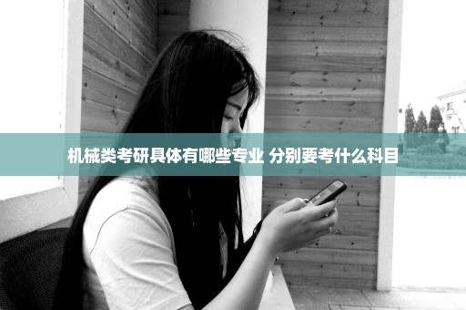 机械类考研具体有哪些专业 分别要考什么科目