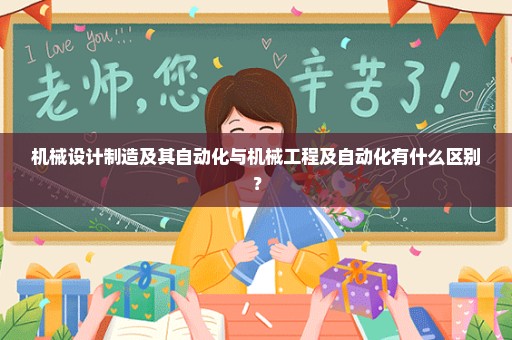 机械设计制造及其自动化与机械工程及自动化有什么区别？