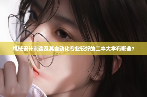 机械设计制造及其自动化专业较好的二本大学有哪些？