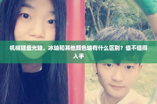 机械键盘光轴，冰轴和其他颜色轴有什么区别？值不值得入手