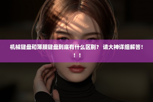 机械键盘和薄膜键盘到底有什么区别？ 请大神详细解答！！！