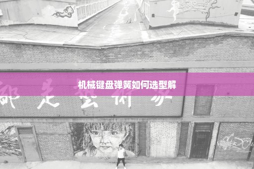 机械键盘弹簧如何选型解