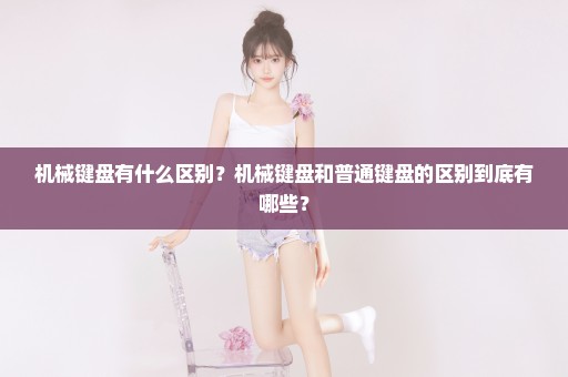 机械键盘有什么区别？机械键盘和普通键盘的区别到底有哪些？