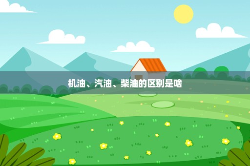 机油、汽油、柴油的区别是啥