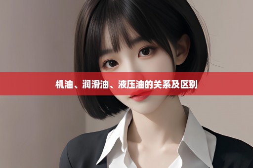 机油、润滑油、液压油的关系及区别