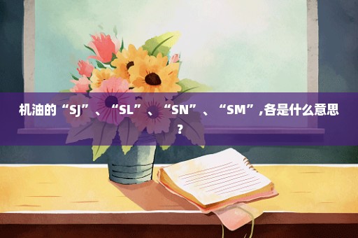 机油的“SJ”、“SL”、“SN”、“SM”,各是什么意思？