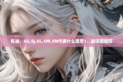 机油，SG,SJ,SL,SM,SN代表什么意思1，越详细越好