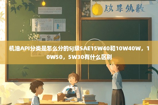 机油API分类是怎么分的SJ级SAE15W40和10W40W，10W50，5W30有什么区别