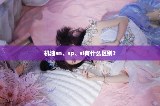 机油sn、sp、sl有什么区别？