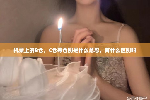 机票上的B仓，C仓等仓别是什么意思，有什么区别吗
