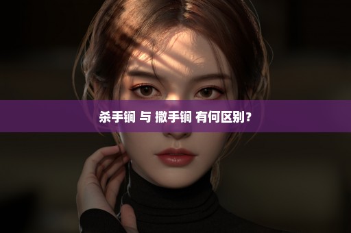 杀手锏 与 撒手锏 有何区别？