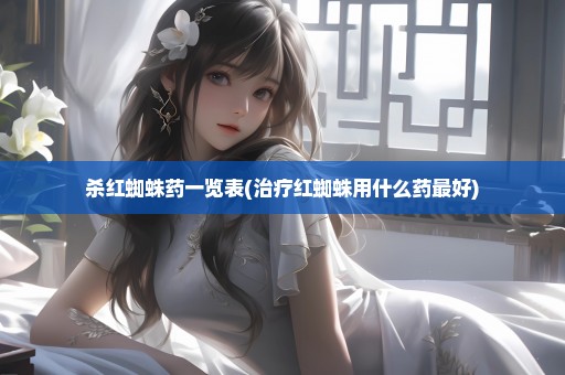 杀红蜘蛛药一览表(治疗红蜘蛛用什么药最好)