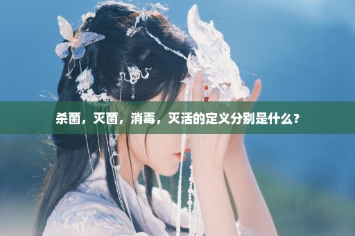 杀菌，灭菌，消毒，灭活的定义分别是什么？