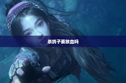 杀鸽子要放血吗