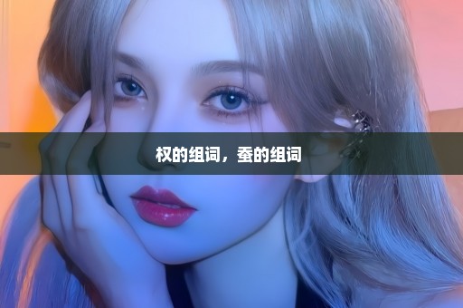 权的组词，蚕的组词 