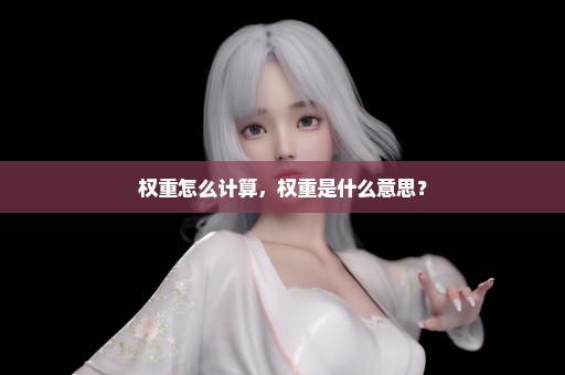 权重怎么计算，权重是什么意思？