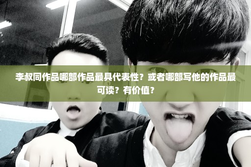 李叔同作品哪部作品最具代表性？或者哪部写他的作品最可读？有价值？