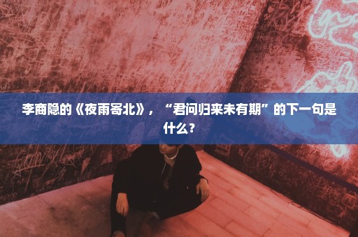 李商隐的《夜雨寄北》，“君问归来未有期”的下一句是什么？