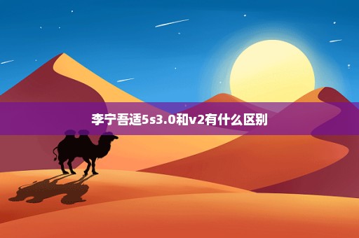 李宁吾适5s3.0和v2有什么区别