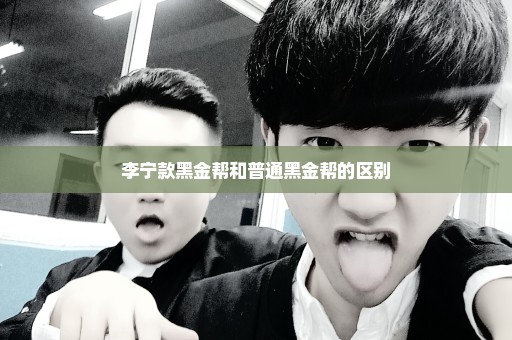 李宁款黑金帮和普通黑金帮的区别