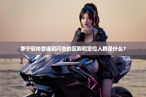李宁驭帅音速和闪击的区别和定位人群是什么？