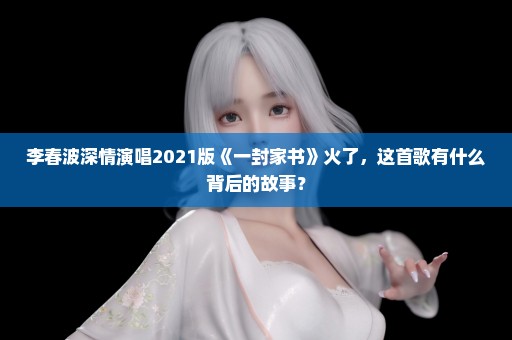李春波深情演唱2021版《一封家书》火了，这首歌有什么背后的故事？