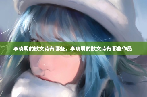 李晓明的散文诗有哪些，李晓明的散文诗有哪些作品 
