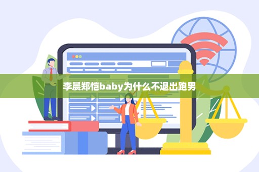 李晨郑恺baby为什么不退出跑男