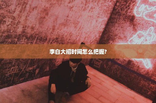 李白大招时间怎么把握?