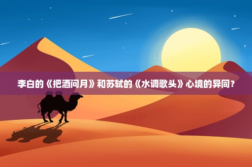 李白的《把酒问月》和苏轼的《水调歌头》心境的异同？