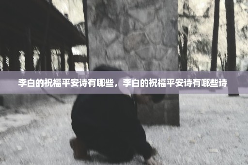 李白的祝福平安诗有哪些，李白的祝福平安诗有哪些诗 