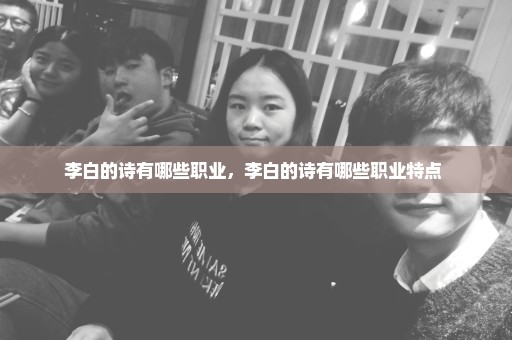 李白的诗有哪些职业，李白的诗有哪些职业特点 