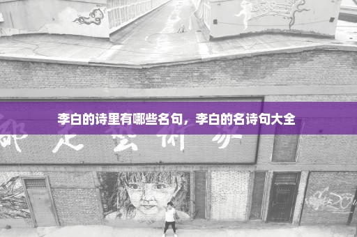 李白的诗里有哪些名句，李白的名诗句大全 