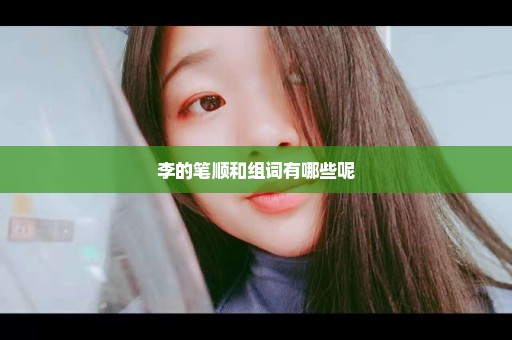 李的笔顺和组词有哪些呢