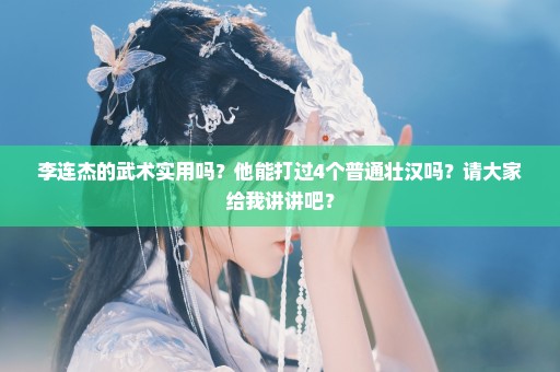李连杰的武术实用吗？他能打过4个普通壮汉吗？请大家给我讲讲吧？