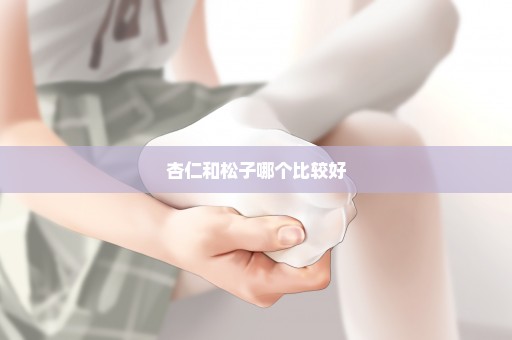 杏仁和松子哪个比较好