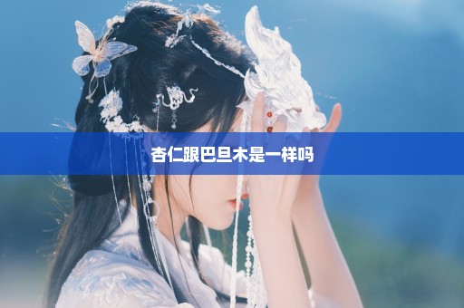 杏仁跟巴旦木是一样吗