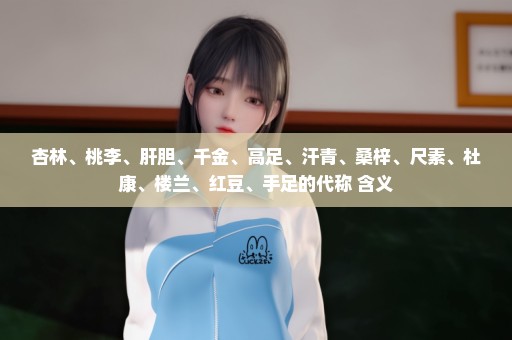 杏林、桃李、肝胆、千金、高足、汗青、桑梓、尺素、杜康、楼兰、红豆、手足的代称 含义