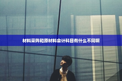 材料采购和原材料会计科目有什么不同啊